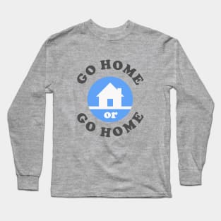 Go Home Or Go Home Long Sleeve T-Shirt